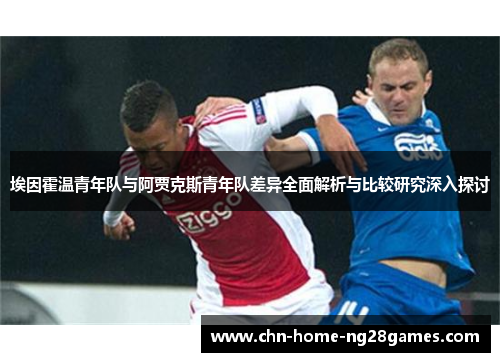 埃因霍温青年队与阿贾克斯青年队差异全面解析与比较研究深入探讨