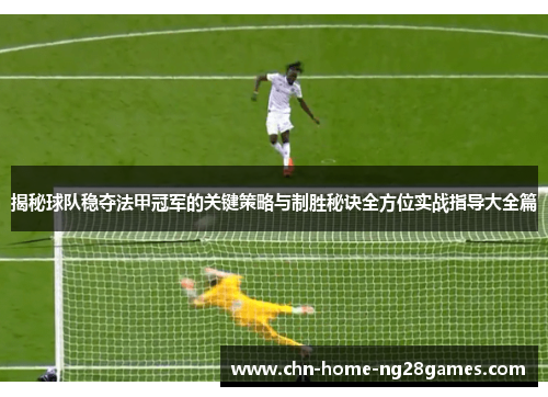 揭秘球队稳夺法甲冠军的关键策略与制胜秘诀全方位实战指导大全篇