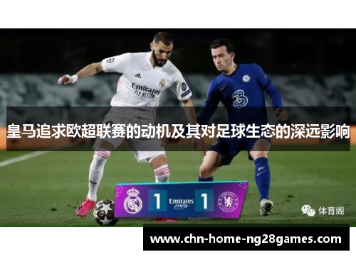 皇马追求欧超联赛的动机及其对足球生态的深远影响 皇马追求欧超联赛的动机及其对足球生态的深远影响