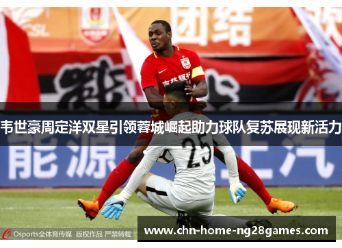 韦世豪周定洋双星引领蓉城崛起助力球队复苏展现新活力