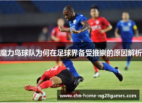 魔力鸟球队为何在足球界备受推崇的原因解析 魔力鸟球队为何在足球界备受推崇的原因解析