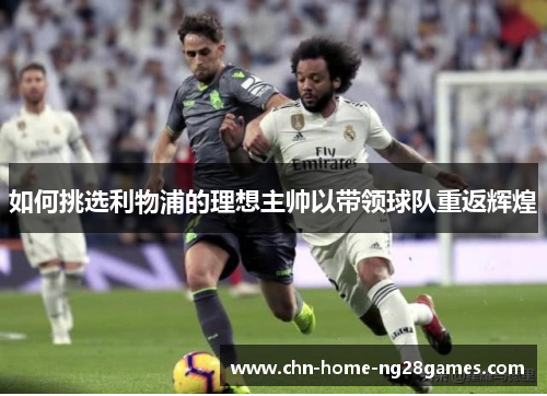 如何挑选利物浦的理想主帅以带领球队重返辉煌