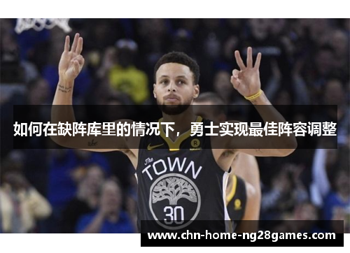 如何在缺阵库里的情况下,勇士实现最佳阵容调整 如何在缺阵库里的情况下,勇士实现最佳阵容调整