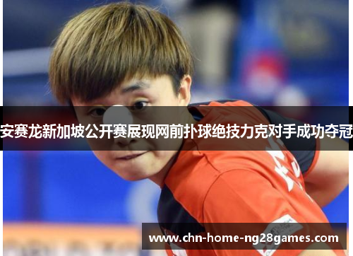 安赛龙新加坡公开赛展现网前扑球绝技力克对手成功夺冠