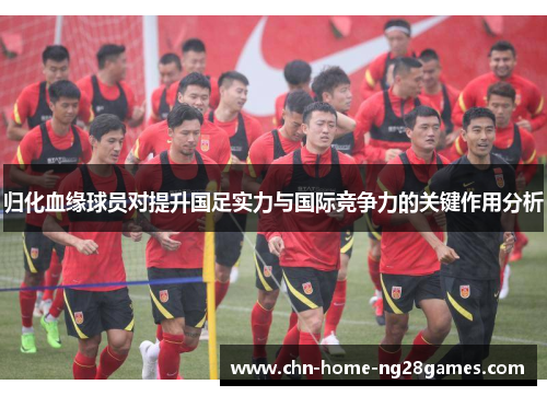 归化血缘球员对提升国足实力与国际竞争力的关键作用分析