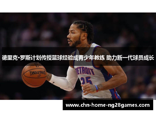 德里克·罗斯计划传授篮球经验成青少年教练 助力新一代球员成长