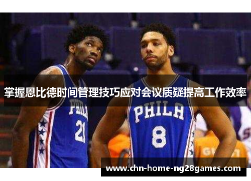 掌握恩比德时间管理技巧应对会议质疑提高工作效率 掌握恩比德时间管理技巧应对会议质疑提高工作效率