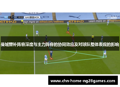 曼城替补阵容深度与主力阵容的协同效应及对球队整体表现的影响