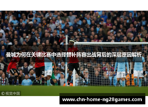 曼城为何在关键比赛中选择替补阵容出战背后的深层原因解析 曼城为何在关键比赛中选择替补阵容出战背后的深层原因解析