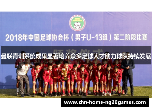 曼联青训系统成果显著培养众多足球人才助力球队持续发展 曼联青训系统成果显著培养众多足球人才助力球队持续发展