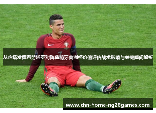 从临场发挥看劳塔罗对阵葡萄牙美洲杯价值评估战术影响与关键瞬间解析 从临场发挥看劳塔罗对阵葡萄牙美洲杯价值评估战术影响与关键瞬间解析