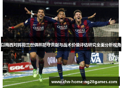 以梅西对阵荷兰世俱杯防守贡献与战术价值评估研究全面分析视角