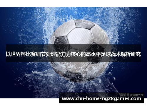 以世界杯比赛细节处理能力为核心的高水平足球战术解析研究