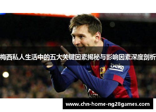 梅西私人生活中的五大关键因素揭秘与影响因素深度剖析 梅西私人生活中的五大关键因素揭秘与影响因素深度剖析