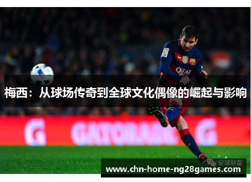 梅西：从球场传奇到全球文化偶像的崛起与影响