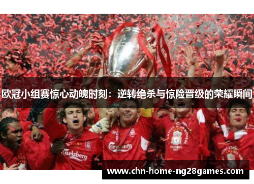 欧冠小组赛惊心动魄时刻:逆转绝杀与惊险晋级的荣耀瞬间 欧冠小组赛惊心动魄时刻:逆转绝杀与惊险晋级的荣耀瞬间