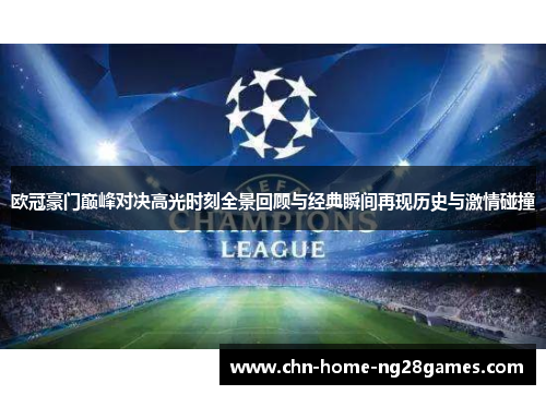 欧冠豪门巅峰对决高光时刻全景回顾与经典瞬间再现历史与激情碰撞 欧冠豪门巅峰对决高光时刻全景回顾与经典瞬间再现历史与激情碰撞