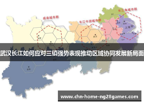 武汉长江如何应对三镇强势表现推动区域协同发展新局面 武汉长江如何应对三镇强势表现推动区域协同发展新局面