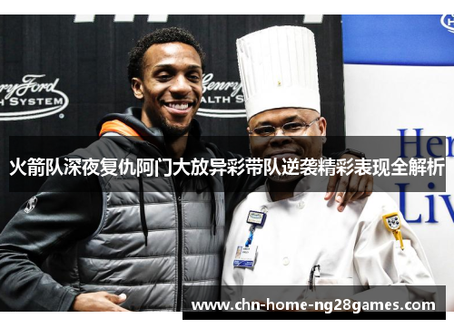 火箭队深夜复仇阿门大放异彩带队逆袭精彩表现全解析