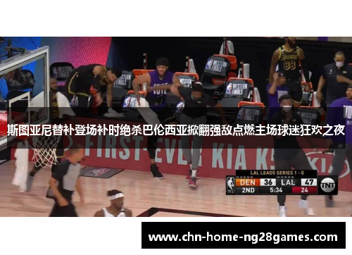 斯图亚尼替补登场补时绝杀巴伦西亚掀翻强敌点燃主场球迷狂欢之夜