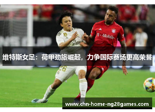 维特斯女足：荷甲劲旅崛起，力争国际赛场更高荣誉