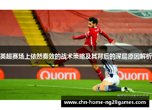 英超赛场上依然奏效的战术策略及其背后的深层原因解析