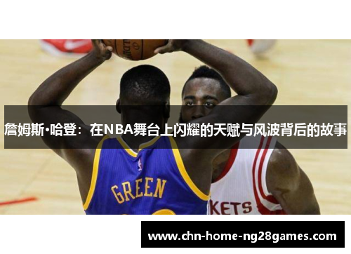詹姆斯·哈登：在NBA舞台上闪耀的天赋与风波背后的故事