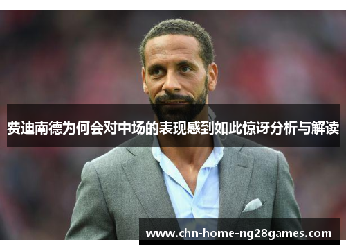 费迪南德为何会对中场的表现感到如此惊讶分析与解读