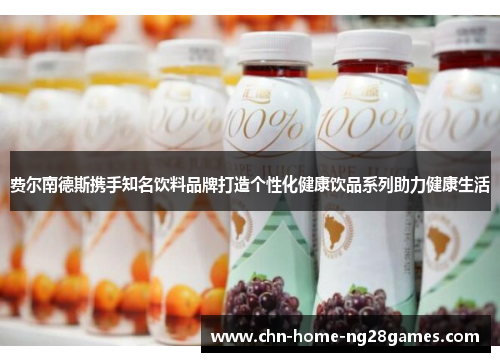 费尔南德斯携手知名饮料品牌打造个性化健康饮品系列助力健康生活