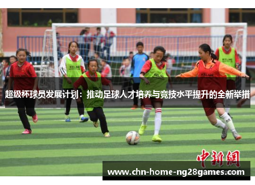 超级杯球员发展计划：推动足球人才培养与竞技水平提升的全新举措