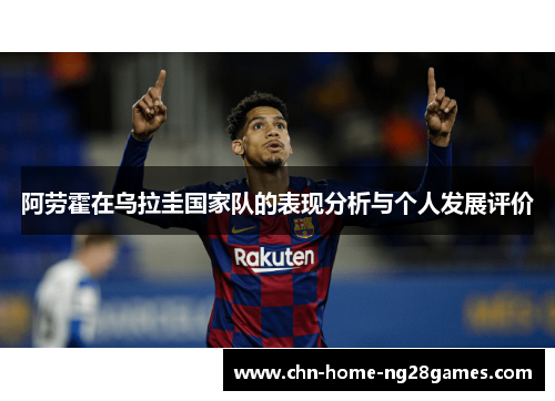 阿劳霍在乌拉圭国家队的表现分析与个人发展评价 阿劳霍在乌拉圭国家队的表现分析与个人发展评价