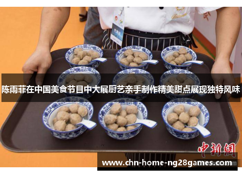 陈雨菲在中国美食节目中大展厨艺亲手制作精美甜点展现独特风味 陈雨菲在中国美食节目中大展厨艺亲手制作精美甜点展现独特风味