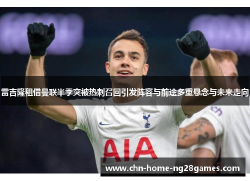 雷吉隆租借曼联半季突被热刺召回引发阵容与前途多重悬念与未来走向 雷吉隆租借曼联半季突被热刺召回引发阵容与前途多重悬念与未来走向