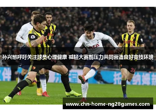 孙兴慜呼吁关注球员心理健康 减轻大赛前压力共同营造良好竞技环境 孙兴慜呼吁关注球员心理健康 减轻大赛前压力共同营造良好竞技环境
