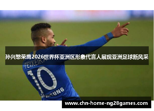孙兴慜荣膺2026世界杯亚洲区形象代言人展现亚洲足球新风采 孙兴慜荣膺2026世界杯亚洲区形象代言人展现亚洲足球新风采